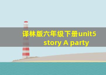 译林版六年级下册unit5 story A party